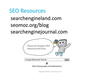 SEO Resources
searchengineland.com
seomoz.org/blog
searchenginejournal.com




           Copyright ©2012 Impressico.com
 