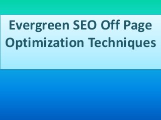 Evergreen SEO Off Page
Optimization Techniques
 