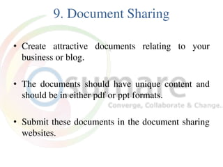 9. Document Sharing
• Create attractive documents relating to your
business or blog.
• The documents should have unique content and
should be in either pdf or ppt formats.
• Submit these documents in the document sharing
websites.
 