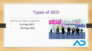 Types of SEO
SEO has two major components,
• On Page SEO
• Off Page SEO
 