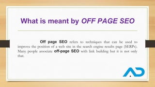 What is meant by OFF PAGE SEO
Off page SEO refers to techniques that can be used to
improve the position of a web site in the search engine results page (SERPs).
Many people associate off-page SEO with link building but it is not only
that.
 