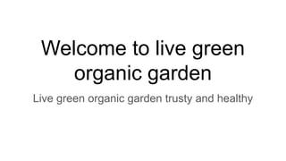 Welcome to live green
organic garden
Live green organic garden trusty and healthy
 
