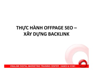 THỰC HÀNH OFFPAGE SEO –
XÂY DỰNG BACKLINKXÂY DỰNG BACKLINK
 