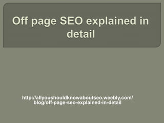 http://allyoushouldknowaboutseo.weebly.com/
blog/off-page-seo-explained-in-detail
 