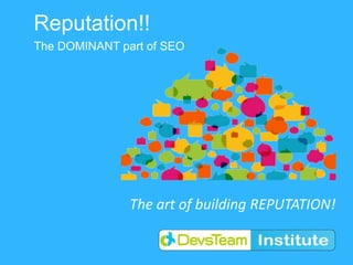 Reputation!!
The DOMINANT part of SEO




               The art of building REPUTATION!
 