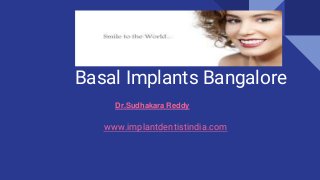 Basal Implants Bangalore
Dr.Sudhakara Reddy
www.implantdentistindia.com
 
