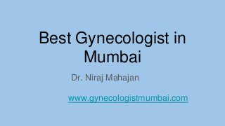 Best Gynecologist in
Mumbai
Dr. Niraj Mahajan
www.gynecologistmumbai.com
 