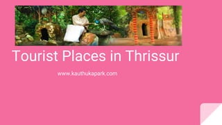 Tourist Places in Thrissur
www.kauthukapark.com
 