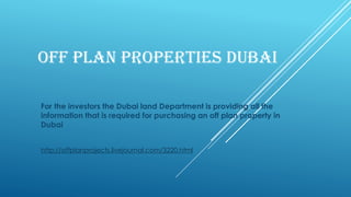 OFF PLAN PROPERTIES DUBAI
For the investors the Dubai land Department is providing all the
information that is required for purchasing an off plan property in
Dubai
http://offplanprojects.livejournal.com/3220.html
 