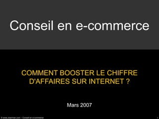 Conseil en e-commerce COMMENT BOOSTER LE CHIFFRE D'AFFAIRES SUR INTERNET ? Mars 2007 
