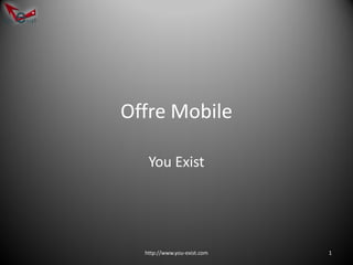 Offre Mobile

   You Exist




  http://www.you-exist.com   1
 