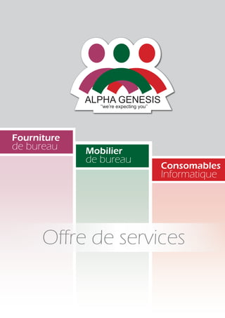 ALPHA GENESIS
‘‘we’re expecting you’’
Offre de services
Fourniture
de bureau Mobilier
de bureau
Consomables
Informatique
 
