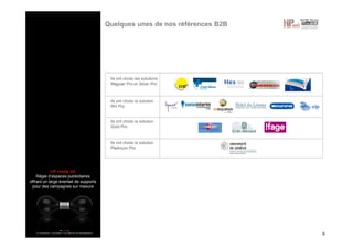HP media SA
Régie d’espaces publicitaires
offrant un large éventail de supports
pour des campagnes sur mesure
Quelques unes de nos références B2B
6
Ils ont choisi les solutions
Regular Pro et Silver Pro
Ils ont choisi la solution
RH Pro
Ils ont choisi la solution
Gold Pro
Ils ont choisi la solution
Platinium Pro
 