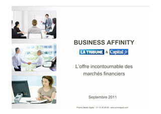 BUSINESS AFFINITY
                                &



L’offre incontournable des
    marchés financiers



             Septembre 2011

Prisma Media Digital – 01 73 05 49 65 - www.prismapub.com
 