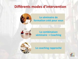 Différents modes d'intervention

               Le séminaire de
           formation créé pour vous



              La combinaison
            séminaire + Coaching



            Le coaching rapproché
 