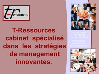 T-Ressources          92, rue d’Alésia
                          75014 PARIS

 cabinet spécialisé    Tél : 06 13 02 41 82
                        fbmorocque@t-
                        ressources.com

dans les stratégies   www.t-ressources.com




  de management
    innovantes.
 