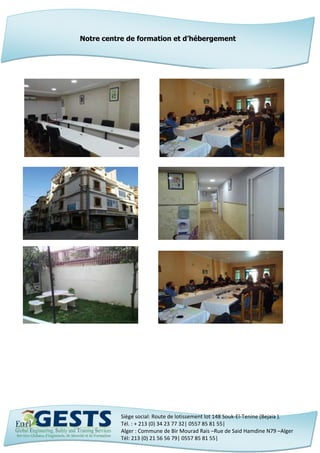Siège social: Route de lotissement lot 148 Souk-El-Tenine (Bejaia ).
Tél. : + 213 (0) 34 23 77 32| 0557 85 81 55|
Alger : Commune de Bir Mourad Rais –Rue de Said Hamdine N79 –Alger
Tél: 213 (0) 21 56 56 79| 0557 85 81 55|
Notre centre de formation et d’hébergement
 