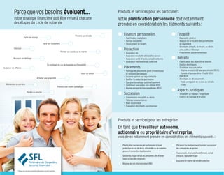 Parce que vos besoins évoluent…                                                                                      Produits et services pour les particuliers
            votre stratégie financière doit être revue à chacune                                                                 Votre planification personnelle doit notamment
            des étapes du cycle de votre vie                                                                                     prendre en considération les éléments suivants :

                                                                                                         Prendre sa retraite       	 Finances personnelles                                    	 Fiscalité
                             Partir en voyage                                                                                        •	 Planification budgétaire                               •	 Diagnostic général
                                                                                                                                     •	 Gestion des dettes                                     •	 Analyse de la fiscalité des portefeuilles
                                                              Faire son testament                                                    •	 Financement de projets                                    de placement
                                                                                                                                                                                               •	 Stratégies d’impôt, du vivant, au décès,
            Divorcer
                                                                                         Former un couple ou se marier
                                                                                                                                   	 Protection                                                   avec actifs à l’étranger
                                                                                                                                     •	 Assurance vie                                          •	 Programmes gouvernementaux
                                                                                                                                     •	 Assurance invalidité et maladies graves  
            Recevoir un héritage                                                                                                     •	 Assurance santé et soins complémentaires              	 Retraite
                                                                                                                                     •	 Assurance individuelle ou collective                   •	 Planification des objectifs et besoins
                                                                     Se protéger en cas de maladie ou d’invalidité                                                                             •	 Gestion des risques
Se lancer en affaires                                                                                                              	 Placements                                                •	 Stratégies d’accumulation
                                                                                                                                     •	 Politique de placement, profil d’investisseur           	 - Régime enregistré d’épargne retraite (REER)
                                                                                                               Avoir un enfant          et révisions périodiques                               	 - Compte d’épargne libre d’impôt (CELI)
                                                                                                                                     •	 Seconde opinion sur le portefeuille                    •	 Prêt REER
                                                    Acheter une propriété                                                                                                                      •	 Stratégies de décaissement
                                                                                                                                     •	 Bonifier la valeur du patrimoine
                                                                                                                                     •	 Épargner davantage systématiquement                     	 - Fonds enregistré de revenu de retraite
   Réorienter sa carrière                                                                                                            •	 Contribuer aux soldes non utilisés REER                     (FERR)
                                                                                      Prendre une année sabbatique
                                                                                                                                     •	 Régime enregistré d’épargne-études (REEE)
                                  Perdre un proche
                                                                                                                                                                                              	 Aspects juridiques
                                                                                                                                   	 Succession                                                •	 Testament et mandat d’inaptitude
                                                                                                                                     •	 Transmission des actifs au décès                       •	 Contrat de mariage et d’union
                                                                                                                                     •	 Fiducies testamentaires
                                                                                                                                     •	 Bilan successoral
                                                                                                                                     •	 Évaluation des impôts successoraux




                                                                                                                                 Produits et services pour les entreprises
                                                                                                                                 En tant que travailleur autonome,
                                                                                                                                 actionnaire ou propriétaire d’entreprise,
                                                                                                                                 vous devez notamment prendre en considération les éléments suivants :

                                                                                                                                    Planification des besoins de l’actionnaire incluant       Efficience fiscale, épargne et transfert successoral
                                                                                                                                    protection en cas de décès, d’invalidité ou de maladies   des compagnies de gestion
                                                                                                                                    graves et convention d’actionnaires
                                                                                                                                                                                              Financement, structure d’endettement, rachat
                                                                                                                                    Gestion du risque versus les personnes clés et avan-      d’associé, capital de risque
                                                                                                                                    tages sociaux des employés
                                                                                                                                                                                              Assurance et régime de retraite collective
                                                                                                                                    Régime de retraite individuel (RRI)

                MD
                     Marque de commerce propriété de Desjardins Sécurité financière
 