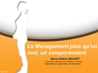 Le Management plus qu'un
mot, un comportement
Marie-Hélène BRUNET
Consultant, Manager de Transition, Auditeur
Spécialiste de l'organisation de l'entreprise
 