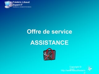 Frédéric Libaud
Expert IT
Assistance, conseils & formations




                         Offre de service
                               ASSISTANCE


                                                Copyright ©
                                                2012
                                       http://www.libaudfrederic
                                                             .fr
 