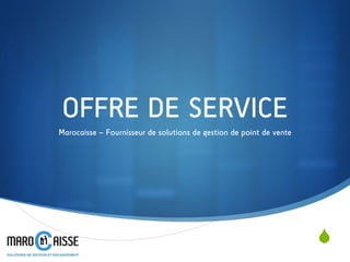 S
Marocaisse – Fournisseur de solutions de gestion de point de vente
OFFRE DE SERVICE
 