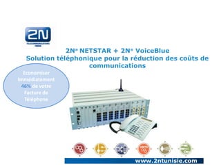 2N® NETSTAR + 2N® VoiceBlue
  Solution téléphonique pour la réduction des coûts de
                    communications
  Economiser
Immédiatement
 46% de votre
   Facture de
   Téléphone




                                 www.2ntunisie.com
 
