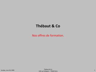 Thébaut & Co Nos offres de formation. Sunday, June 28, 2009 Thébaut & Co 128 rue Pelleport – 75020 Paris 