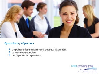 Questions / réponses 
Un point sur les enseignements des deux ½ journées 
La mise en perspective 
Les réponses aux questions  