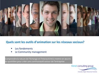 Comprendre la nature de l’échange et l’interactivité à mettre en oeuvre au quotidien pour créer une communauté autour de l’entreprise 
Quels sont les outils d’animation sur les réseaux sociaux? 
Les fondements 
Le Community management  
