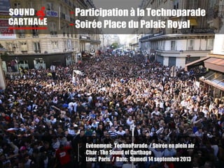 - Participation à la Technoparade
- Soirée Place du Palais Royal
Evénement: TechnoParade / Soirée en plein air
Char : The Sound of Carthage
Lieu: Paris / Date: Samedi 14 septembre 2013
 
