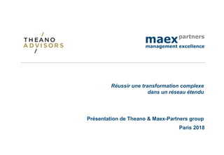 Présentation de Theano & Maex-Partners group
Paris 2018
Réussir une transformation complexe
dans un réseau étendu
 