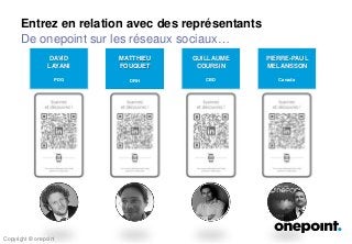 Copyright © onepoint
MATTHIEU
FOUQUET
DRH
GUILLAUME
COURSIN
CBD
DAVID
LAYANI
PDG
PIERRE-PAUL
MELANSSON
Canada
Entrez en relation avec des représentants
De onepoint sur les réseaux sociaux…
Copyright © onepoint
 