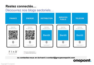 ENERGIE DISTRIBUTIONFINANCE
SERVICES
PUBLIC
TELECOM
Bientôt Bientôt Bientôt
Restez connectés…
Découvrez nos blogs sectoriels…
ou contactez-nous en écrivant à contact@groupeonepoint.com
Copyright © onepoint
 
