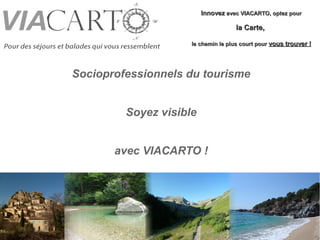 SOCIOPROFESSIONNELS DU TOURISME
Rejoignez l'aventure et augmentez votre visibilité sur
www.viacarto.com
Inscription gratuite
 