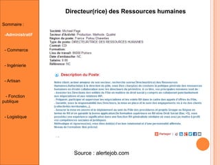 Directeur(rice) des Ressources humaines
Sommaire :
-Administratif

- Commerce

- Ingénierie

- Artisan

- Fonction
publique

- Logistique

Source : alertejob.com

 