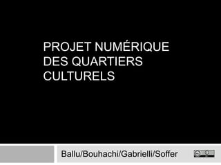 Projet numérique des Quartiers Culturels Ballu/Bouhachi/Gabrielli/Soffer 