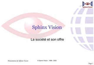 Présentation de Sphinx Vision © Sphinx Vision , 1999 - 2002
Page 1
Sphinx Vision
La société et son offre
 