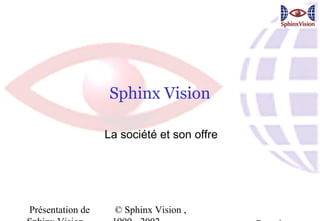 Sphinx Vision

                  La société et son offre




Présentation de     © Sphinx Vision ,
 