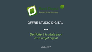 De l’idée à la réalisation
d’un projet digital
OFFRE STUDIO DIGITAL
Juillet 2017
 