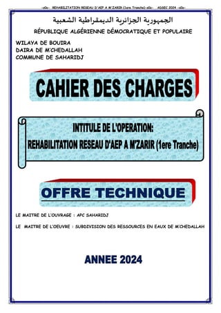 -o0o- REHABILITATION RESEAU D'AEP A M'ZARIR (1ere Tranche)-o0o- ADSEC 2024 -o0o-
1
‫الشعبية‬ ‫الديمقراطية‬ ‫الجزائرية‬ ‫ية‬‫ر‬‫الجمهو‬
RÉPUBLIQUE ALGÉRIENNE DÉMOCRATIQUE ET POPULAIRE
WILAYA DE BOUIRA
DAIRA DE M’CHEDALLAH
COMMUNE DE SAHARIDJ
LE MAITRE DE L’OUVRAGE : APC SAHARIDJ
LE MAITRE DE L’OEUVRE : SUBDIVISION DES RESSOURCES EN EAUX DE M’CHEDALLAH
 