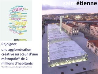 saint étienne Rejoignez  une agglomération créative au cœur d’une métropole* de 2 millions d’habitants *Saint-Etienne, Lyon, Bourgoin-Jallieu, Vienne 