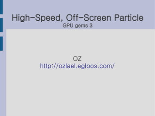 High-Speed, Off-Screen Particle
             GPU gems 3




                  OZ
      http://ozlael.egloos.com/
 