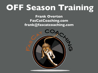 OFF Season Training
Frank Overton
FasCatCoaching.com
frank@fascatcoaching.com
 