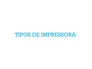 TIPOS DE IMPRESSORA
 