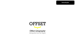 Introdução




OFFSET


    {
Offset Litography
(Litografia fora do lugar)
 