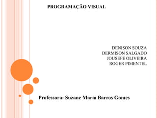 PROGRAMAÇÃO VISUAL

DENISON SOUZA
DERMISON SALGADO
JOUSEFE OLIVEIRA
ROGER PIMENTEL

Professora: Suzane Maria Barros Gomes

 