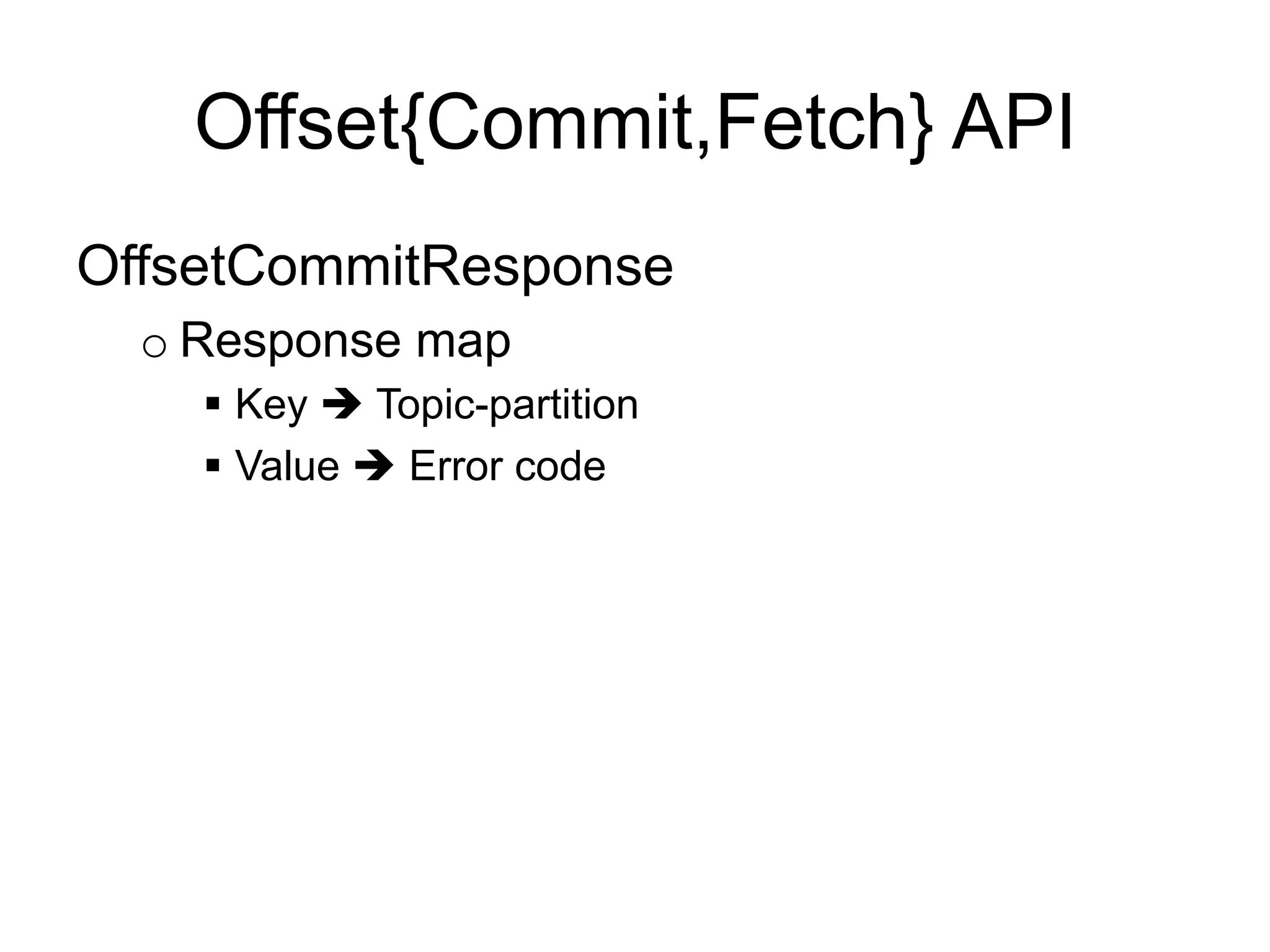 Offset{Commit,Fetch} API
OffsetCommitResponse
o Response map
§  Key è Topic-partition
§  Value è Error code
 