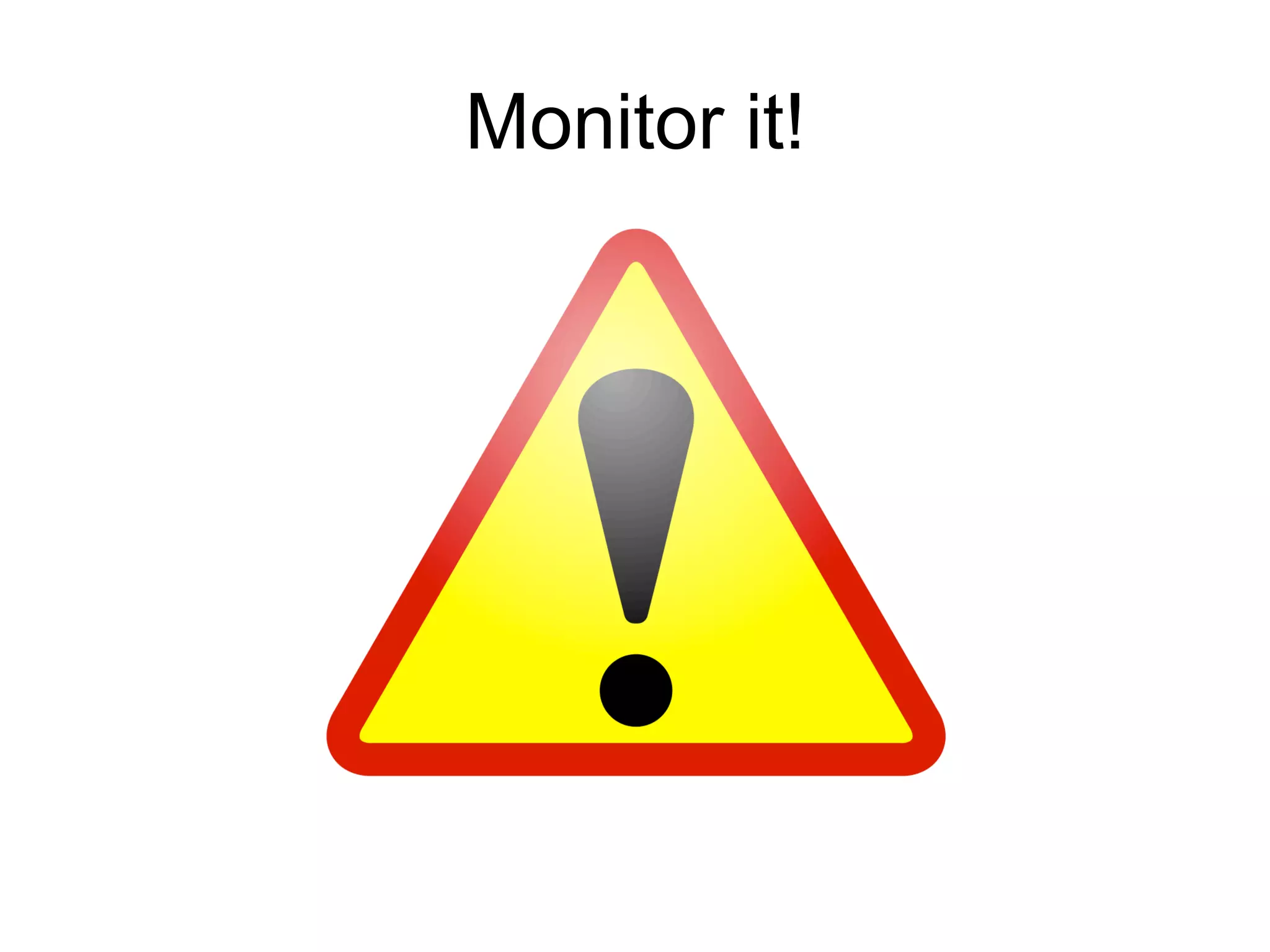 Monitor it!
 