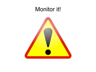 Monitor it!
 