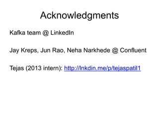 Acknowledgments
Kafka team @ LinkedIn
Jay Kreps, Jun Rao, Neha Narkhede @ Confluent
Tejas (2013 intern): http://lnkdin.me/p/tejaspatil1
 